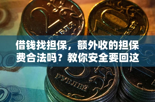济南借钱找担保，额外收的担保费合法吗？教你安全要回这笔钱