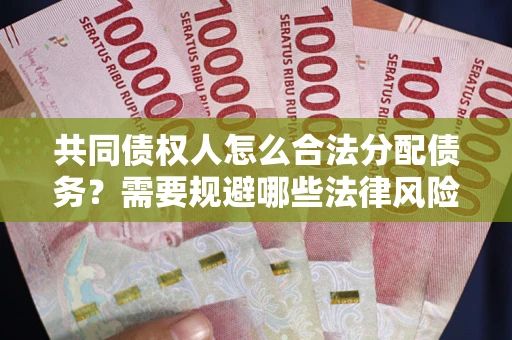 济南共同债权人怎么合法分配债务？需要规避哪些法律风险？