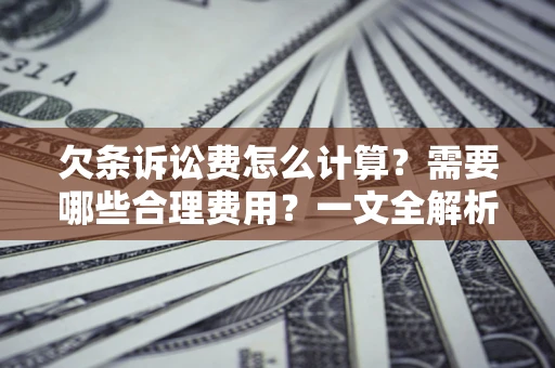 济南欠条诉讼费怎么计算？需要哪些合理费用？一文全解析