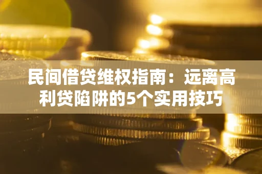 济南民间借贷维权指南：远离高利贷陷阱的5个实用技巧