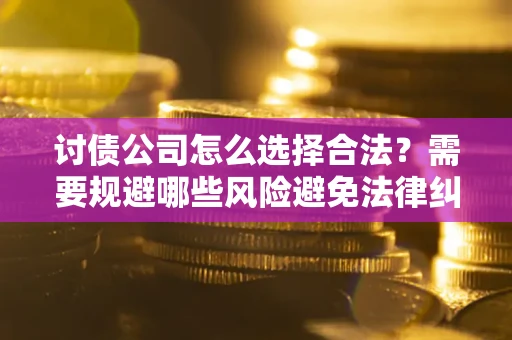 济南讨债公司怎么选择合法？需要规避哪些风险避免法律纠纷？