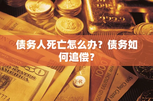 济南债务人死亡怎么办？债务如何追偿？