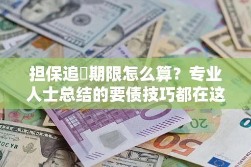 济南担保追償期限怎么算？专业人士总结的要债技巧都在这里了