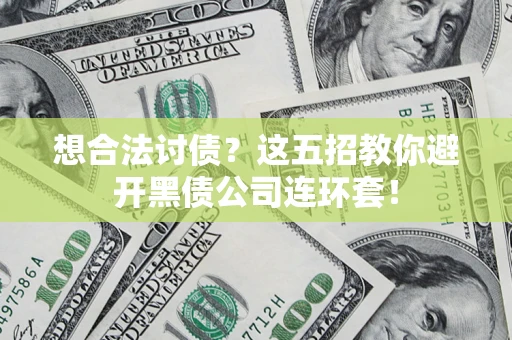 济南想合法讨债？这五招教你避开黑债公司连环套！