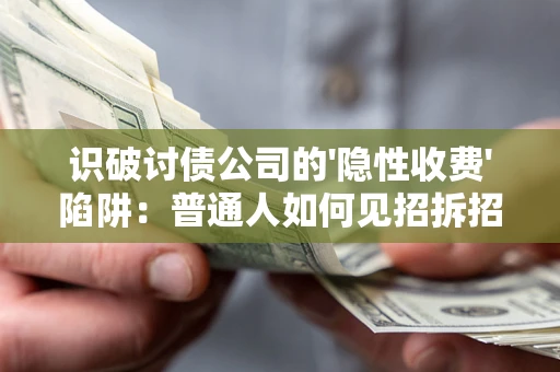 济南识破讨债公司的'隐性收费'陷阱：普通人如何见招拆招？