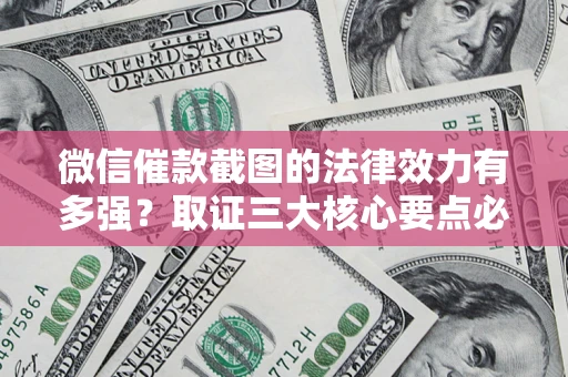 济南微信催款截图的法律效力有多强？取证三大核心要点必须知道！