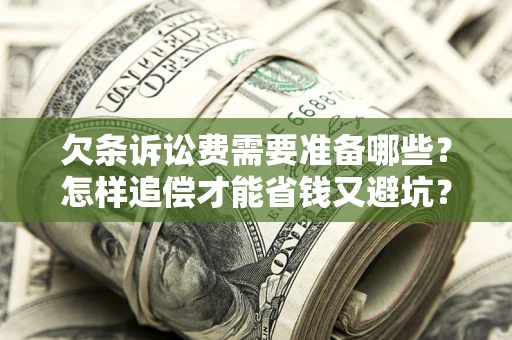 济南欠条诉讼费需要准备哪些？怎样追偿才能省钱又避坑？