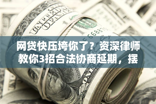 济南网贷快压垮你了？资深律师教你3招合法协商延期，摆脱暴力催收！