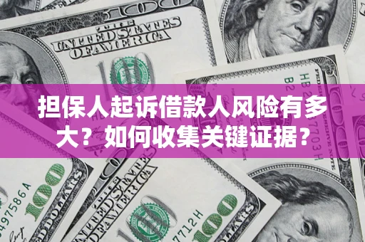 济南担保人起诉借款人风险有多大？如何收集关键证据？
