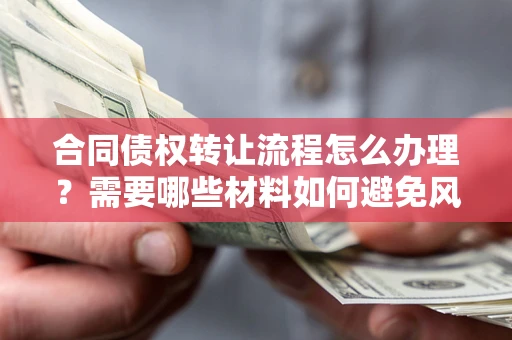 济南合同债权转让流程怎么办理？需要哪些材料如何避免风险？