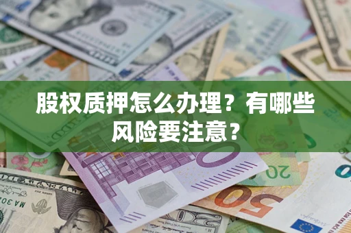 济南股权质押怎么办理？有哪些风险要注意？