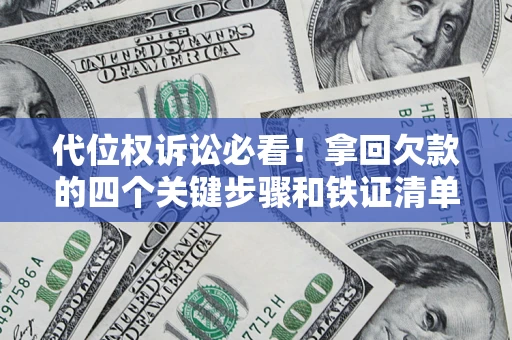济南代位权诉讼必看!拿回欠款的四个关键步骤和铁证清单 济南代位权诉讼必看!拿回欠款的四个关键步骤和铁证清单