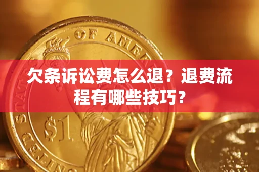 济南欠条诉讼费怎么退？退费流程有哪些技巧？
