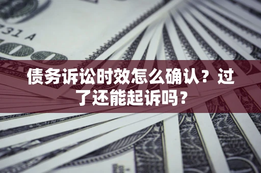 济南债务诉讼时效怎么确认？过了还能起诉吗？