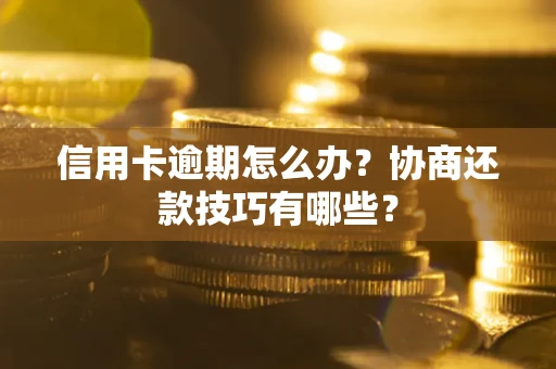 济南信用卡逾期怎么办？协商还款技巧有哪些？