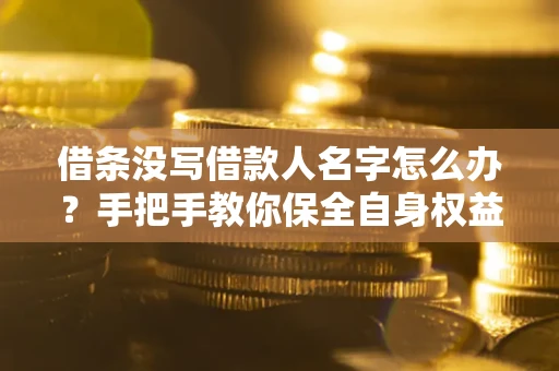 济南借条没写借款人名字怎么办？手把手教你保全自身权益
