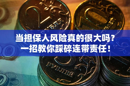 济南当担保人风险真的很大吗？一招教你踩碎连带责任！
