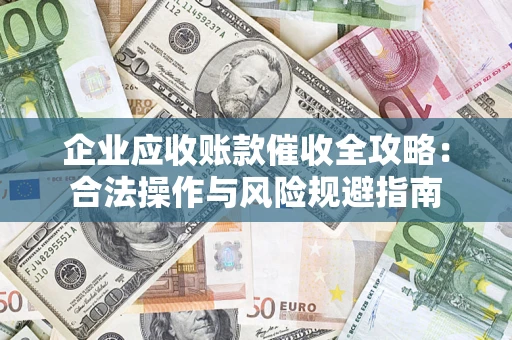 济南企业应收账款催收全攻略：合法操作与风险规避指南