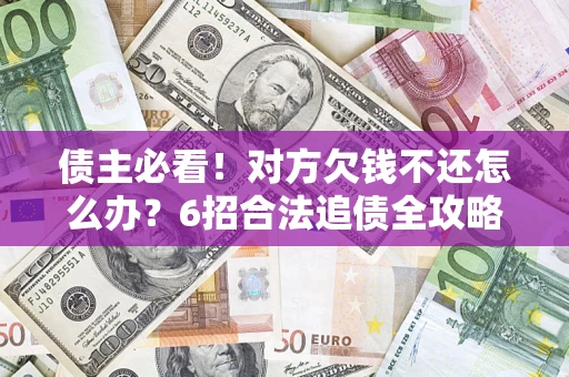 济南债主必看！对方欠钱不还怎么办？6招合法追债全攻略