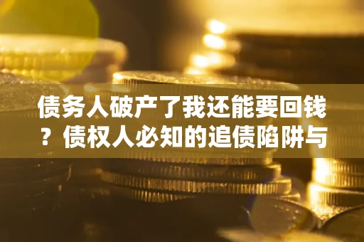 济南债务人破产了我还能要回钱？债权人必知的追债陷阱与破局之道