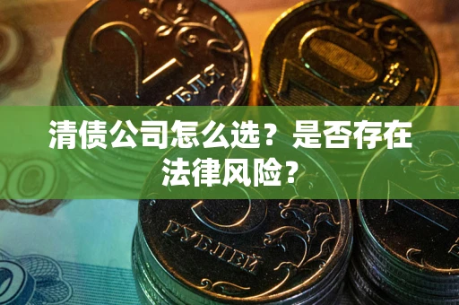 济南清债公司怎么选？是否存在法律风险？