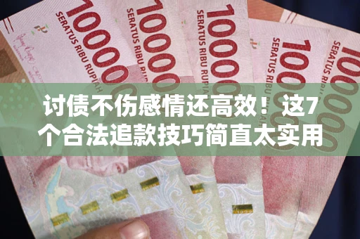 济南讨债不伤感情还高效！这7个合法追款技巧简直太实用