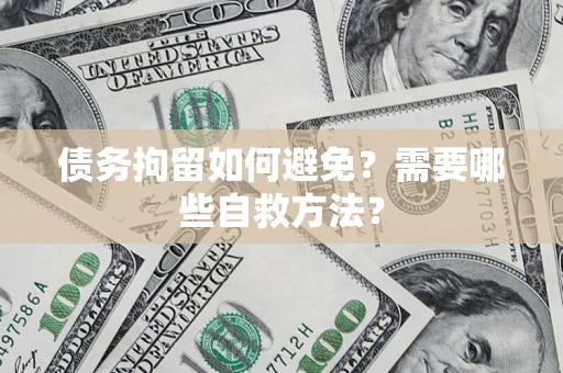 济南债务拘留如何避免？需要哪些自救方法？