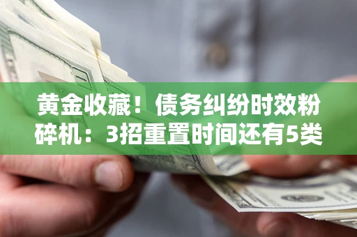 济南黄金收藏！债务纠纷时效粉碎机：3招重置时间还有5类不设年限的特殊债务