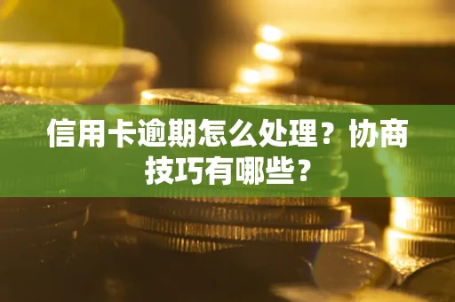 济南信用卡逾期怎么处理？协商技巧有哪些？