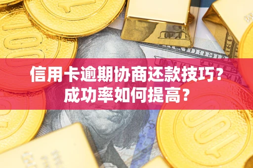 济南信用卡逾期协商还款技巧？成功率如何提高？