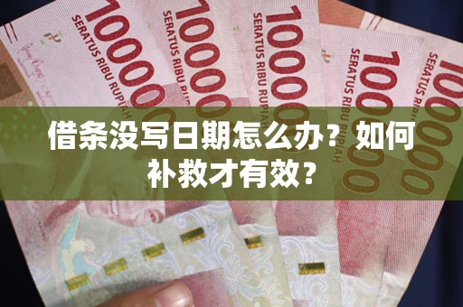 济南借条没写日期怎么办？如何补救才有效？