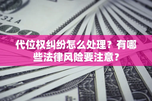 济南代位权纠纷怎么处理？有哪些法律风险要注意？