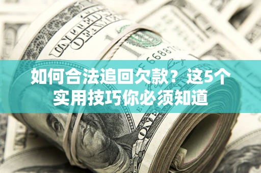 济南如何合法追回欠款？这5个实用技巧你必须知道