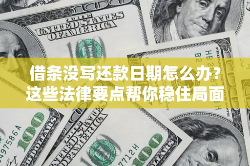 济南借条没写还款日期怎么办？这些法律要点帮你稳住局面
