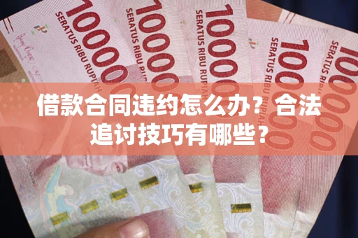 济南借款合同违约怎么办？合法追讨技巧有哪些？