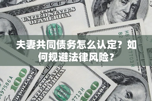 济南夫妻共同债务怎么认定？如何规避法律风险？