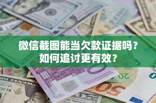 济南微信截图能当欠款证据吗？如何追讨更有效？