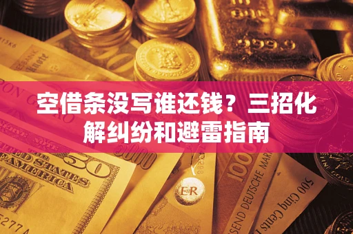 济南空借条没写谁还钱？三招化解纠纷和避雷指南