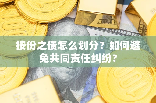 济南按份之债怎么划分？如何避免共同责任纠纷？