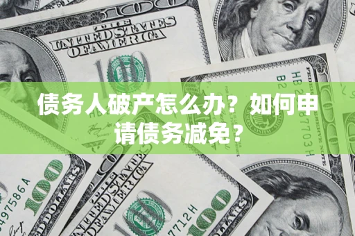 济南债务人破产怎么办？如何申请债务减免？