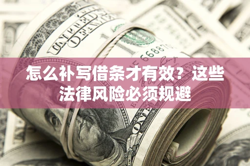 济南怎么补写借条才有效？这些法律风险必须规避