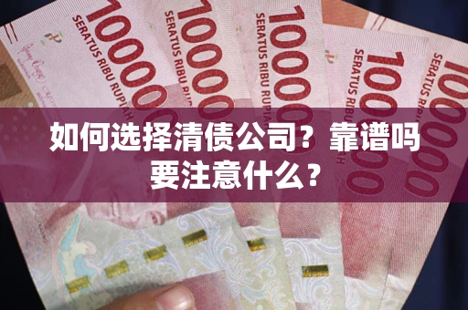 济南如何选择清债公司？靠谱吗要注意什么？