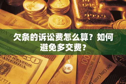济南欠条的诉讼费怎么算？如何避免多交费？