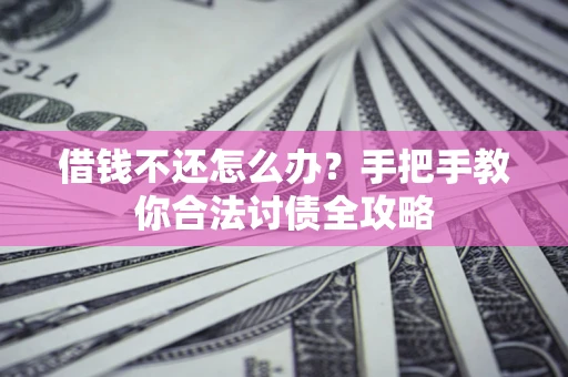 济南借钱不还怎么办？手把手教你合法讨债全攻略