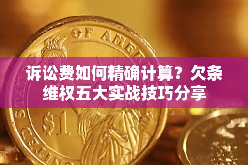 济南诉讼费如何精确计算？欠条维权五大实战技巧分享