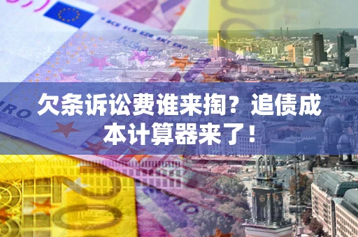 济南欠条诉讼费谁来掏？追债成本计算器来了！