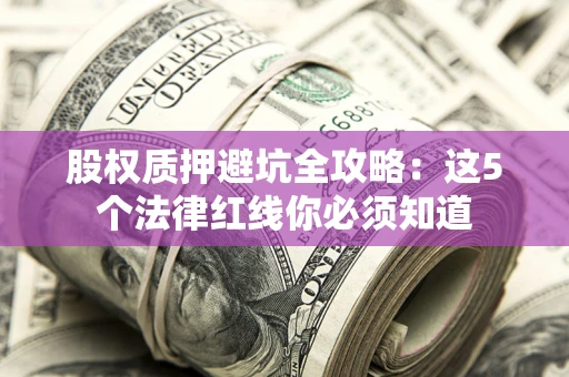 济南股权质押避坑全攻略：这5个法律红线你必须知道