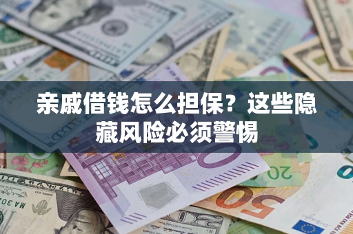 济南亲戚借钱怎么担保？这些隐藏风险必须警惕