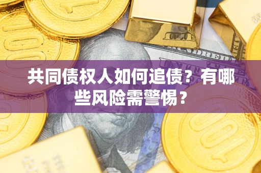 济南共同债权人如何追债？有哪些风险需警惕？