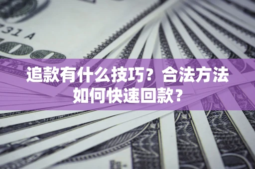 济南追款有什么技巧？合法方法如何快速回款？